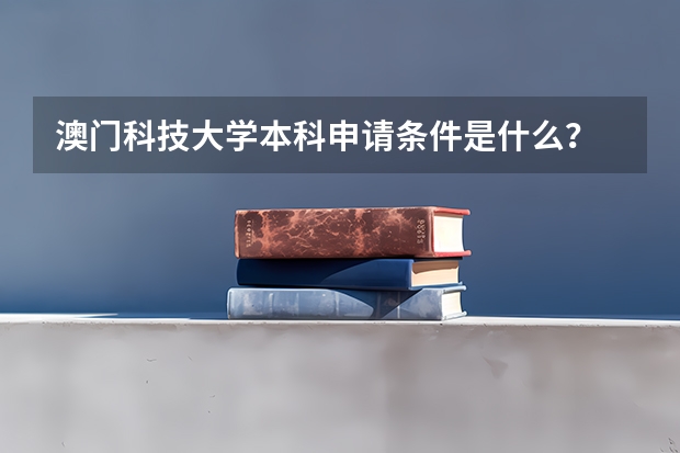 澳门科技大学本科申请条件是什么？