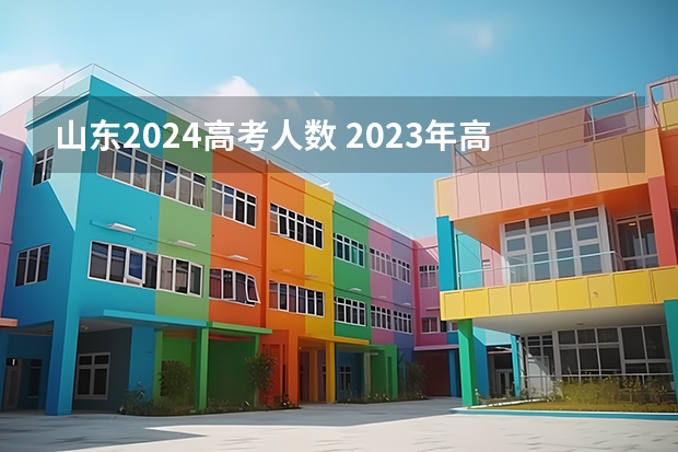 山东2024高考人数 2023年高考报名人数