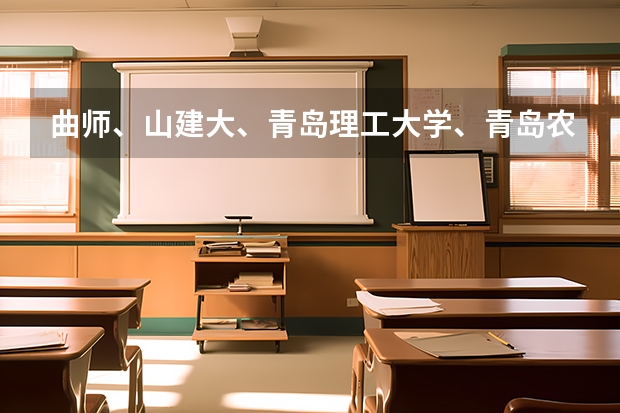 曲师、山建大、青岛理工大学、青岛农业大学、潍坊学院、泰山学院、枣庄学院、菏泽学院哪个好？