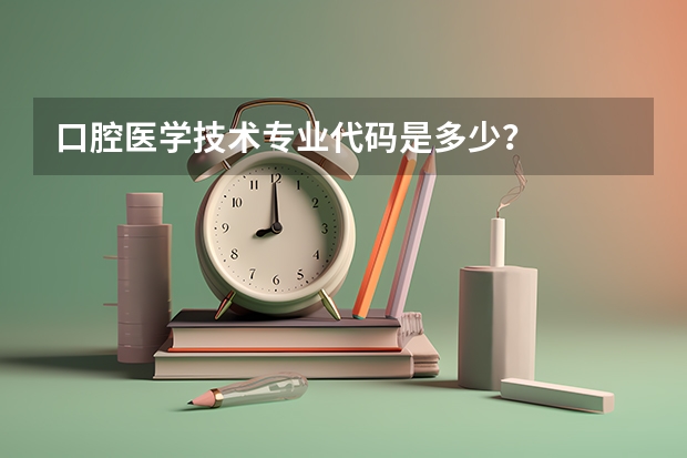 口腔医学技术专业代码是多少？