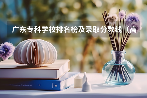 广东专科学校排名榜及录取分数线（高职高专院校排行榜）