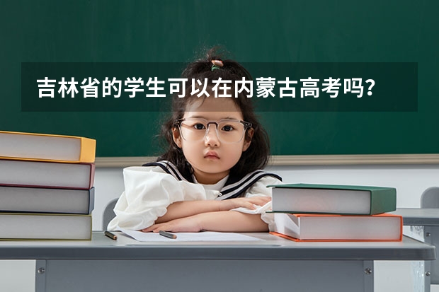 吉林省的学生可以在内蒙古高考吗？