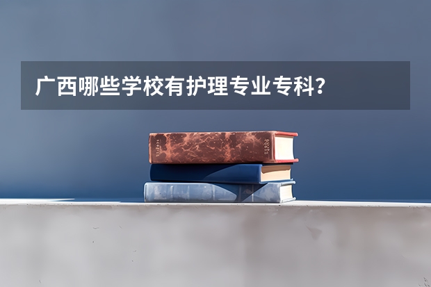 广西哪些学校有护理专业专科？