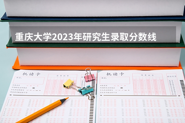 重庆大学2023年研究生录取分数线是多少？