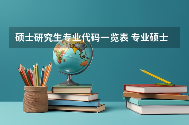 硕士研究生专业代码一览表 专业硕士有哪几个学校的代码？