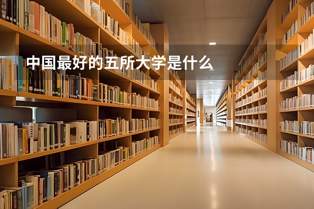 中国最好的五所大学是什么