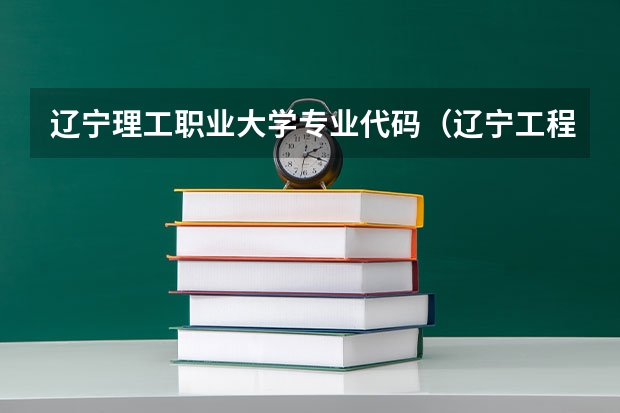 辽宁理工职业大学专业代码（辽宁工程技术大学本科专业代码）