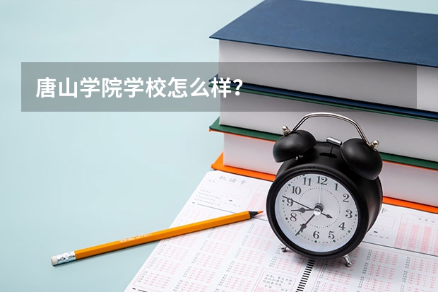 唐山学院学校怎么样？