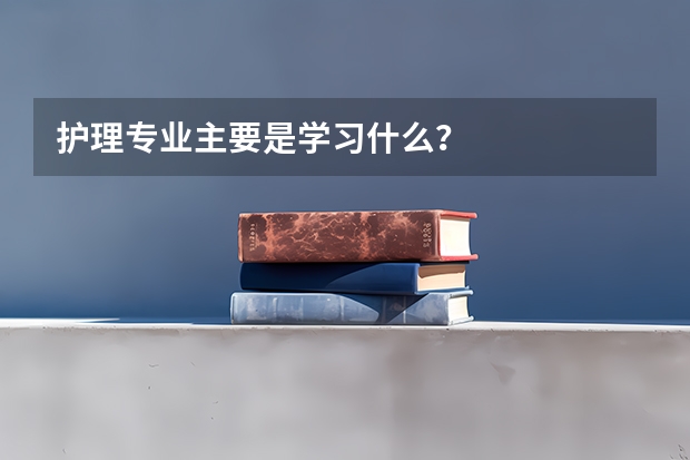 护理专业主要是学习什么？