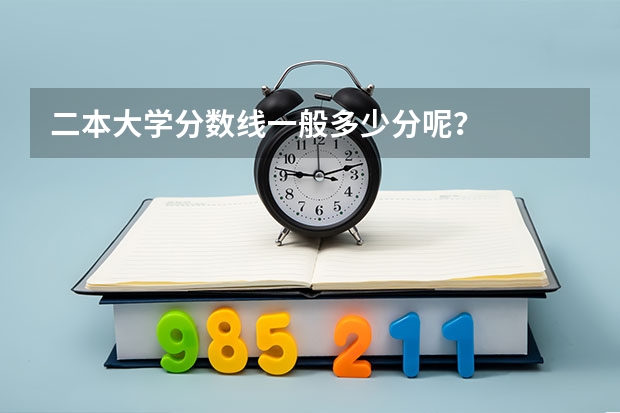 二本大学分数线一般多少分呢？