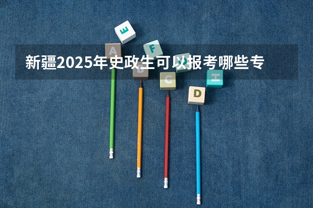 新疆2025年史政生可以报考哪些专业