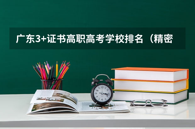 广东3+证书高职高考学校排名（精密机械技术专业大学排名）