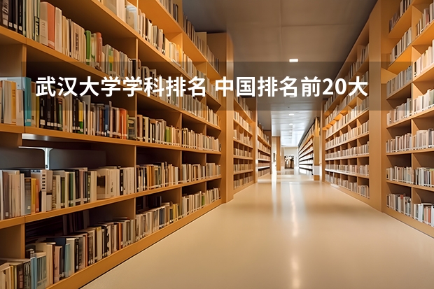 武汉大学学科排名 中国排名前20大学