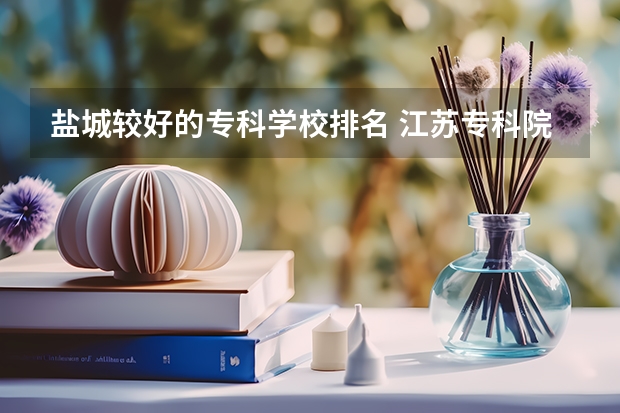 盐城较好的专科学校排名 江苏专科院校排名榜