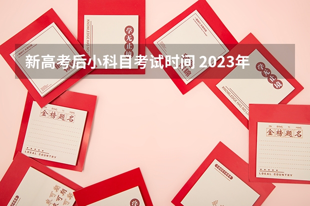 新高考后小科目考试时间 2023年全国高考科目具体时间