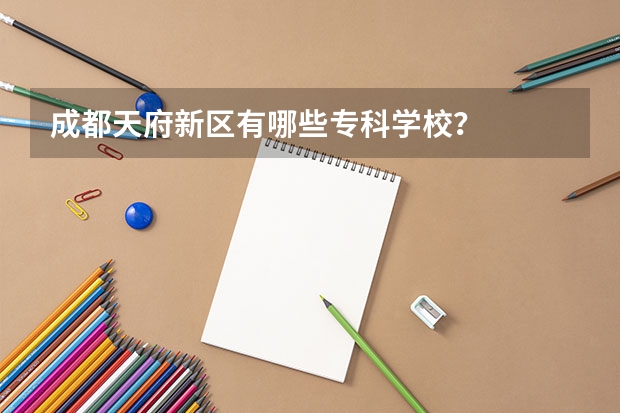 成都天府新区有哪些专科学校？