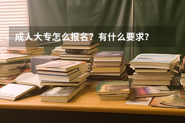 成人大专怎么报名？有什么要求？