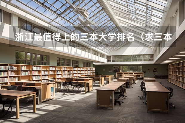 浙江最值得上的三本大学排名（求三本大学具体的排名）