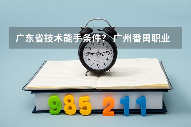 广东省技术能手条件？ 广州番禺职业技术学院春季高考招生简章