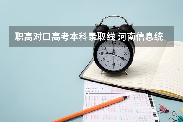 职高对口高考本科录取线 河南信息统计职业学院高考分数线