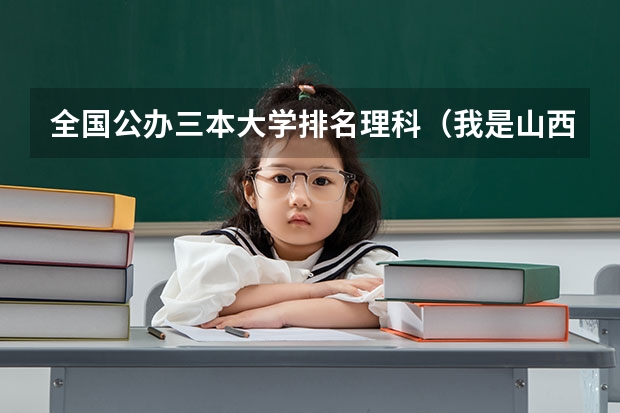 全国公办三本大学排名理科（我是山西理科考生，今年457，推荐几个三本可以上的。谢谢）