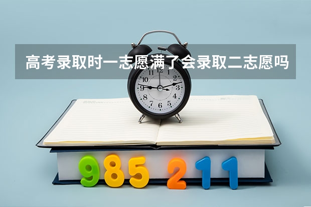 高考录取时一志愿满了会录取二志愿吗?