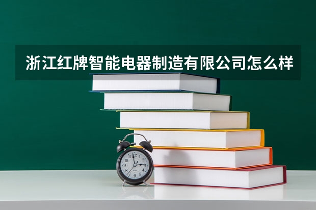 浙江红牌智能电器制造有限公司怎么样？