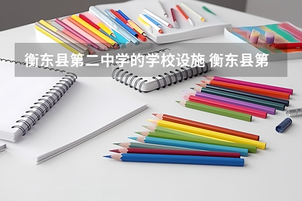 衡东县第二中学的学校设施 衡东县第二中学的学校简介