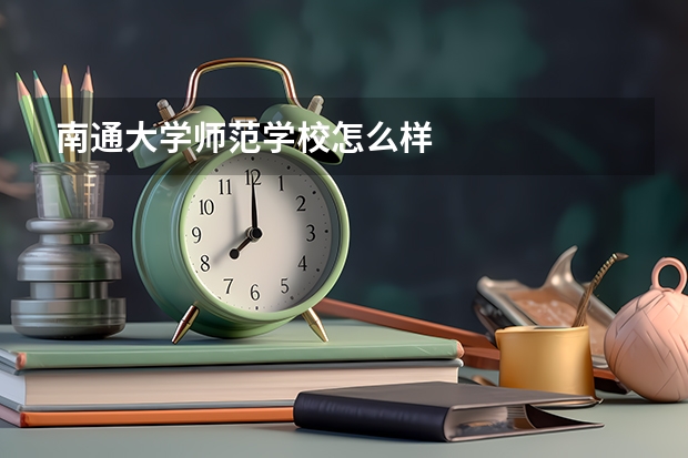 南通大学师范学校怎么样