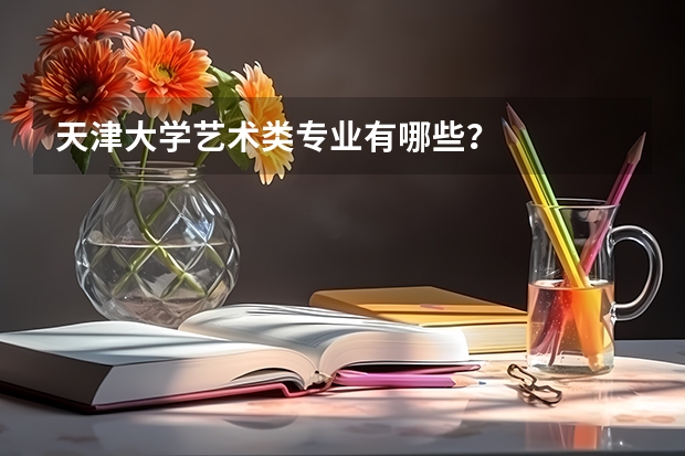 天津大学艺术类专业有哪些？