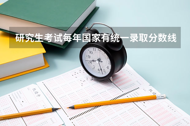 研究生考试每年国家有统一录取分数线吗？专业课考试不是每所学校都不一样吗？