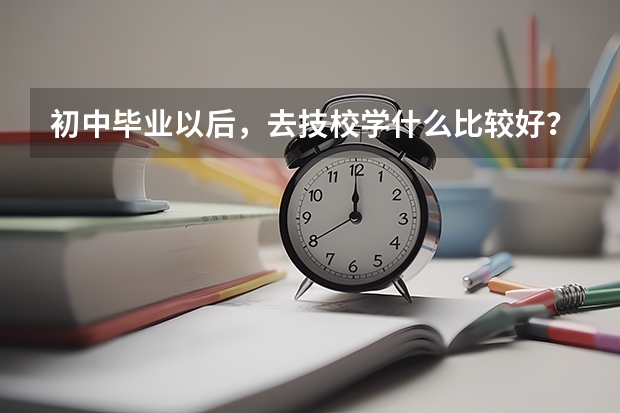 初中毕业以后，去技校学什么比较好？