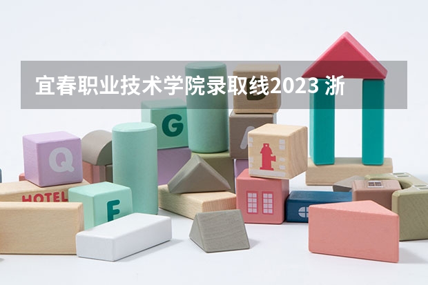 宜春职业技术学院录取线2023 浙江技术学院分数线