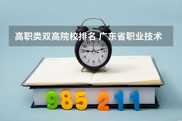 高职类双高院校排名 广东省职业技术学院排名前十