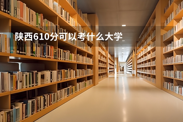 陕西610分可以考什么大学