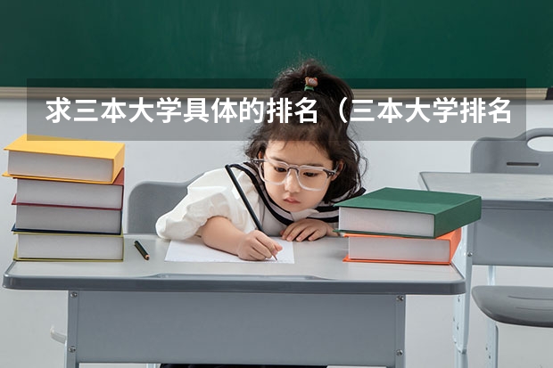 求三本大学具体的排名（三本大学排名基本信息）