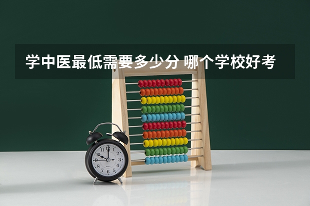 学中医最低需要多少分 哪个学校好考