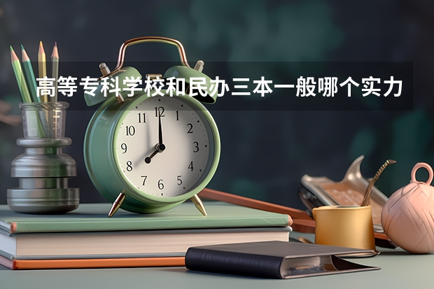 高等专科学校和民办三本一般哪个实力强？