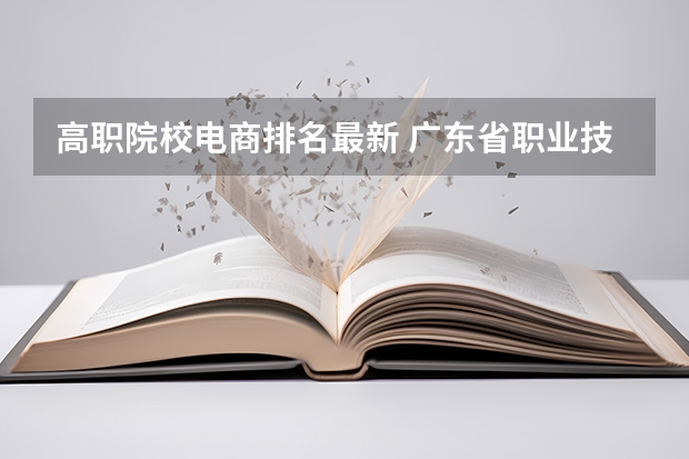 高职院校电商排名最新 广东省职业技术学院排名前十