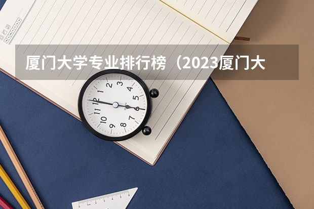 厦门大学专业排行榜（2023厦门大学强基分数）