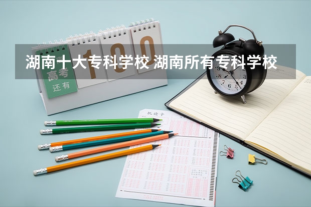 湖南十大专科学校 湖南所有专科学校排名及分数线