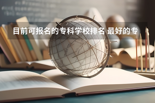 目前可报名的专科学校排名 最好的专科学校排名公办