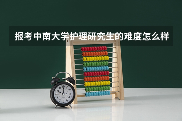 报考中南大学护理研究生的难度怎么样？