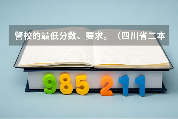 警校的最低分数、要求。（四川省二本院校排名及分数线）