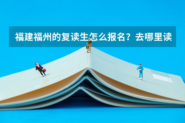 福建福州的复读生怎么报名？去哪里读？