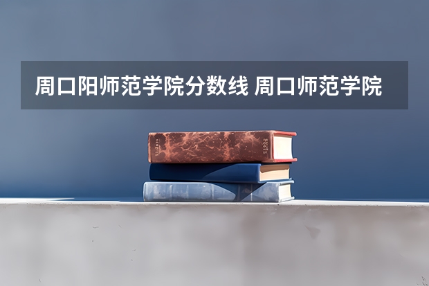 周口阳师范学院分数线 周口师范学院录取分数线