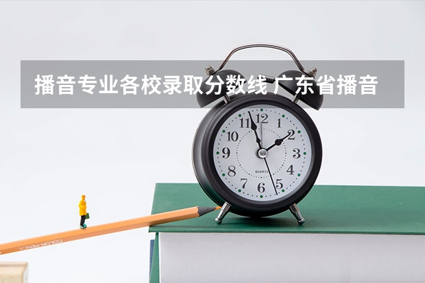 播音专业各校录取分数线 广东省播音主持专业录取分数线