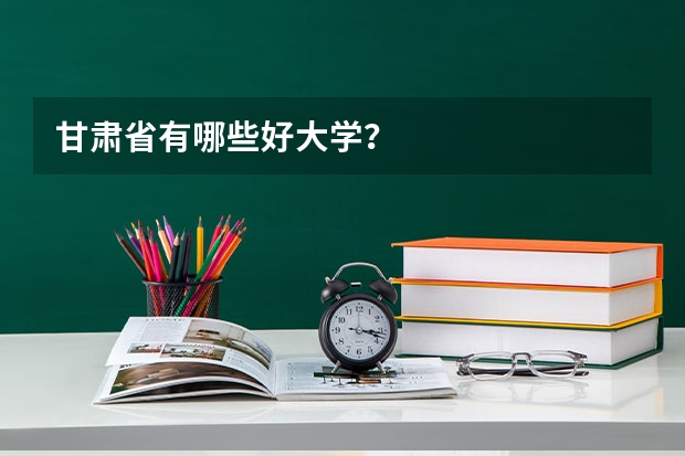 甘肃省有哪些好大学？