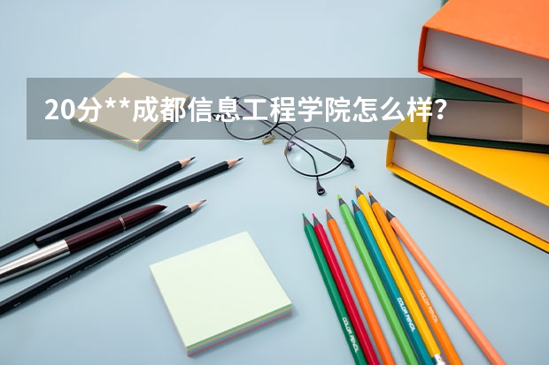 20分**成都信息工程学院怎么样？**