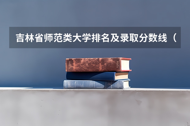 吉林省师范类大学排名及录取分数线（长春师范大学录取分数线）